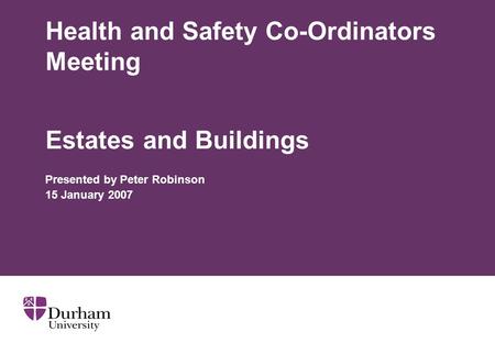 Health and Safety Co-Ordinators Meeting Estates and Buildings Presented by Peter Robinson 15 January 2007.