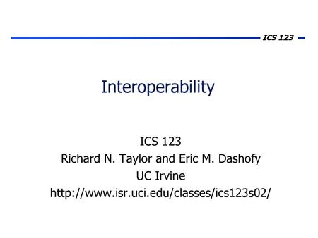ICS 123 Interoperability ICS 123 Richard N. Taylor and Eric M. Dashofy UC Irvine