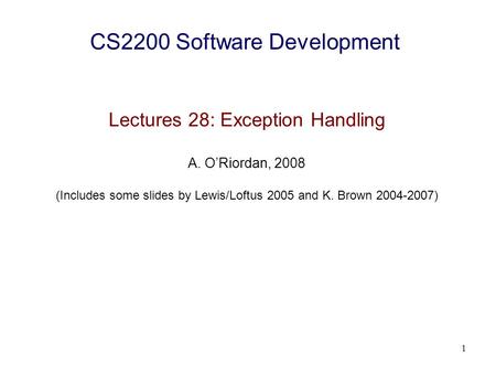 1 CS2200 Software Development Lectures 28: Exception Handling A. O’Riordan, 2008 (Includes some slides by Lewis/Loftus 2005 and K. Brown 2004-2007)