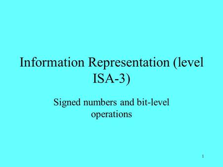 1 Information Representation (level ISA-3) Signed numbers and bit-level operations.