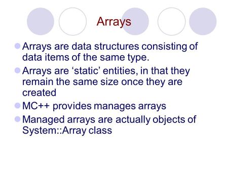 Arrays Arrays are data structures consisting of data items of the same type. Arrays are ‘static’ entities, in that they remain the same size once they.