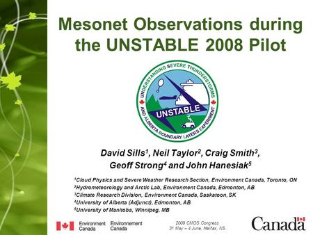 Mesonet Observations during the UNSTABLE 2008 Pilot David Sills 1, Neil Taylor 2, Craig Smith 3, Geoff Strong 4 and John Hanesiak 5 1 Cloud Physics and.