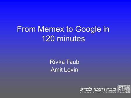From Memex to Google in 120 minutes Rivka Taub Amit Levin.