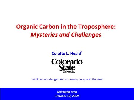 Organic Carbon in the Troposphere: Mysteries and Challenges Michigan Tech October 19, 2009 Colette L. Heald * * with acknowledgements to many people at.