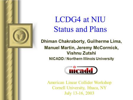 LCDG4 at NIU Status and Plans Dhiman Chakraborty, Guilherme Lima, Manuel Martin, Jeremy McCormick, Vishnu Zutshi NICADD / Northern Illinois University.