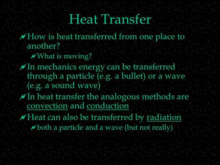 Heat Transfer  How is heat transferred from one place to another?  What is moving?  In mechanics energy can be transferred through a particle (e.g.