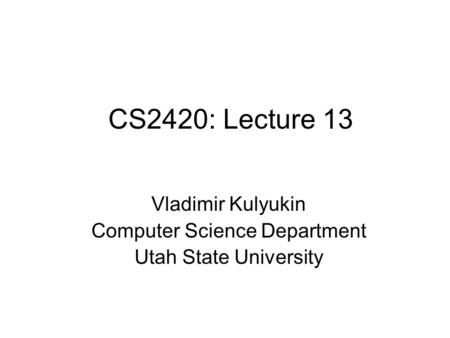 CS2420: Lecture 13 Vladimir Kulyukin Computer Science Department Utah State University.