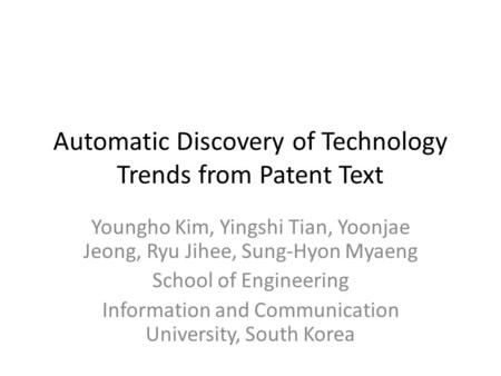 Automatic Discovery of Technology Trends from Patent Text Youngho Kim, Yingshi Tian, Yoonjae Jeong, Ryu Jihee, Sung-Hyon Myaeng School of Engineering Information.
