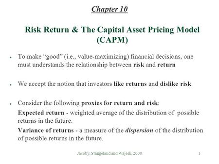 Jacoby, Stangeland and Wajeeh, 20001 Risk Return & The Capital Asset Pricing Model (CAPM) l To make “good” (i.e., value-maximizing) financial decisions,