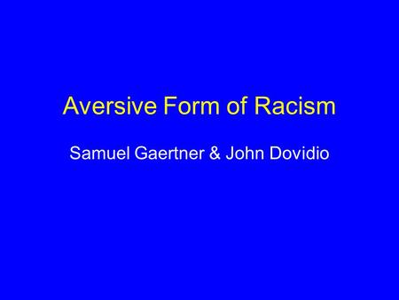 Aversive Form of Racism Samuel Gaertner & John Dovidio.
