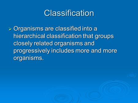 Classification Organisms are classified into a hierarchical classification that groups closely related organisms and progressively includes more and more.