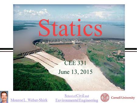 Monroe L. Weber-Shirk S chool of Civil and Environmental Engineering Statics CEE 331 June 13, 2015 
