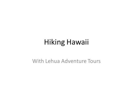Hiking Hawaii With Lehua Adventure Tours. Adventure into the Heart of Hawaii For those who truly wish to experience the beauty of nature, there is no.