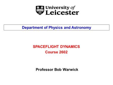 SPACEFLIGHT DYNAMICS Course 2602 Department of Physics and Astronomy Professor Bob Warwick.