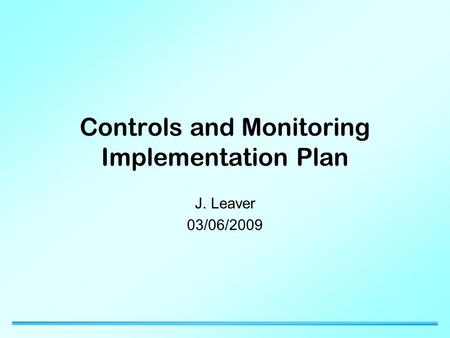 Controls and Monitoring Implementation Plan J. Leaver 03/06/2009.