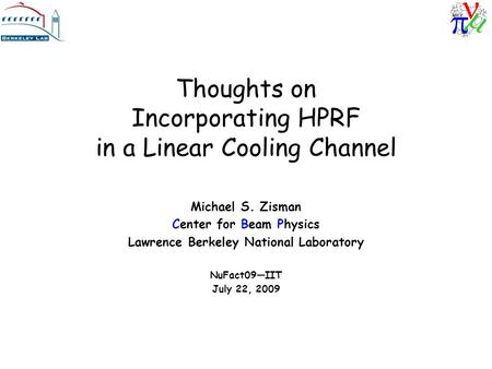 Thoughts on Incorporating HPRF in a Linear Cooling Channel Michael S. Zisman Center for Beam Physics Lawrence Berkeley National Laboratory NuFact09—IIT.