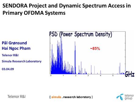 Pål Grønsund Hai Ngoc Pham Telenor R&I Simula Research Laboratory 03.04.09 SENDORA Project and Dynamic Spectrum Access in Primary OFDMA Systems ~85%