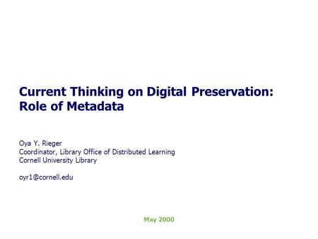 Current Thinking on Digital Preservation: Role of Metadata Oya Y. Rieger Coordinator, Library Office of Distributed Learning Cornell University Library.