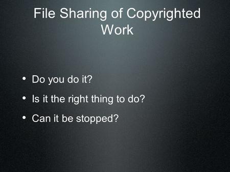 File Sharing of Copyrighted Work Do you do it? Is it the right thing to do? Can it be stopped?
