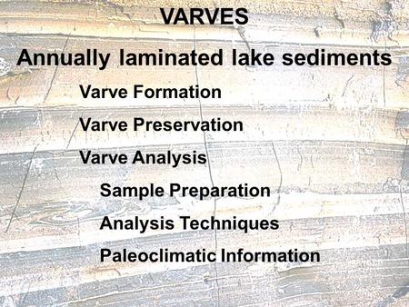 VARVES Annually laminated lake sediments Varve Formation Varve Preservation Varve Analysis Sample Preparation Analysis Techniques Paleoclimatic Information.