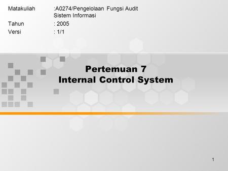 1 Pertemuan 7 Internal Control System Matakuliah:A0274/Pengelolaan Fungsi Audit Sistem Informasi Tahun: 2005 Versi: 1/1.
