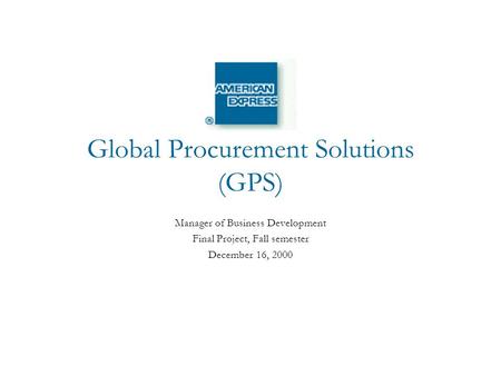 Global Procurement Solutions (GPS) Manager of Business Development Final Project, Fall semester December 16, 2000.