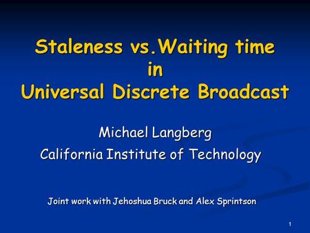 1 Staleness vs.Waiting time in Universal Discrete Broadcast Michael Langberg California Institute of Technology Joint work with Jehoshua Bruck and Alex.