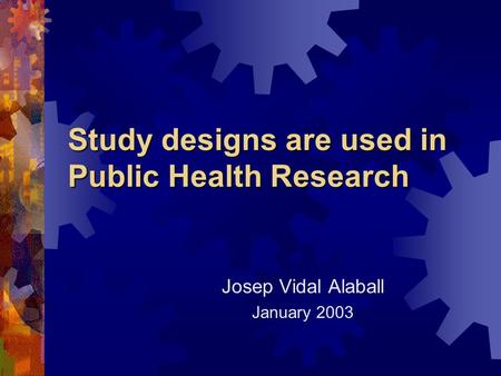 Study designs are used in Public Health Research Josep Vidal Alaball January 2003.