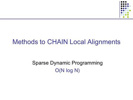 Methods to CHAIN Local Alignments Sparse Dynamic Programming O(N log N)