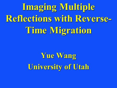 Imaging Multiple Reflections with Reverse- Time Migration Yue Wang University of Utah.