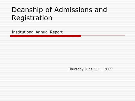 Deanship of Admissions and Registration Institutional Annual Report Thursday June 11 th., 2009.