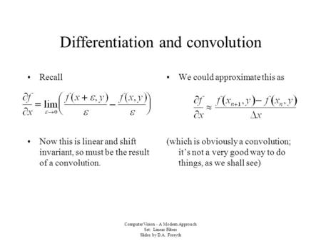 Computer Vision - A Modern Approach Set: Linear Filters Slides by D.A. Forsyth Differentiation and convolution Recall Now this is linear and shift invariant,