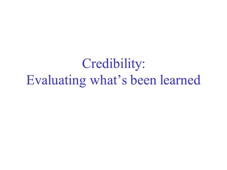 Credibility: Evaluating what’s been learned. Evaluation: the key to success How predictive is the model we learned? Error on the training data is not.