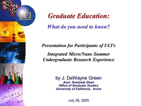 Graduate Education: What do you need to know? Presentation for Participants of UCI’s Integrated Micro/Nano Summer Undergraduate Research Experience by.