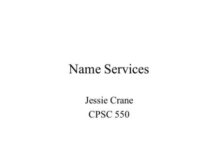 Name Services Jessie Crane CPSC 550. History ARPAnet – experimental computer network (late 1960s) hosts.txt – a file that contained all the information.