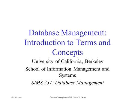 Oct 31, 2000Database Management -- Fall 2000 -- R. Larson Database Management: Introduction to Terms and Concepts University of California, Berkeley School.