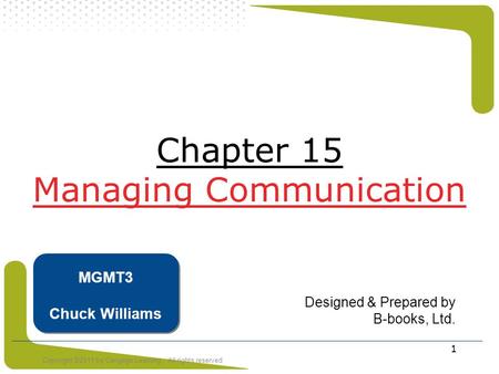 Copyright ©2011 by Cengage Learning. All rights reserved 1 Chapter 15 Managing Communication Designed & Prepared by B-books, Ltd. MGMT3 Chuck Williams.