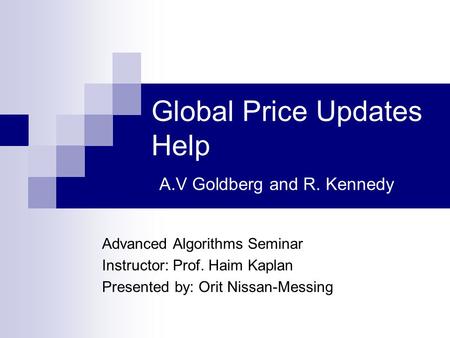 Global Price Updates Help A.V Goldberg and R. Kennedy Advanced Algorithms Seminar Instructor: Prof. Haim Kaplan Presented by: Orit Nissan-Messing.