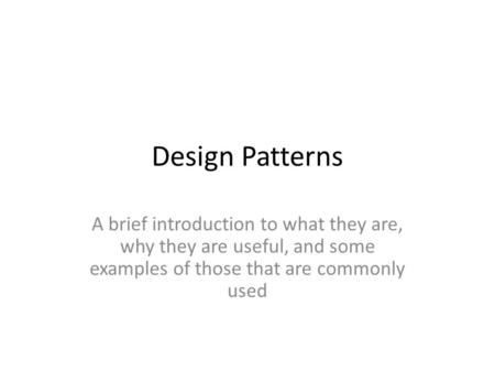 Design Patterns A brief introduction to what they are, why they are useful, and some examples of those that are commonly used.