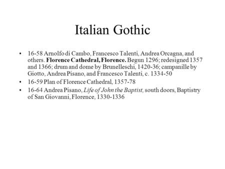 Italian Gothic 16-58 Arnolfo di Cambo, Francesco Talenti, Andrea Orcagna, and others. Florence Cathedral, Florence. Begun 1296; redesigned 1357 and 1366;