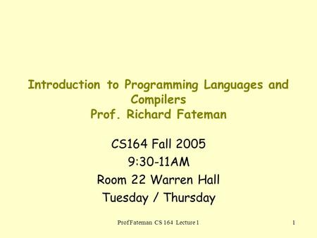 Prof Fateman CS 164 Lecture 11 Introduction to Programming Languages and Compilers Prof. Richard Fateman CS164 Fall 2005 9:30-11AM Room 22 Warren Hall.