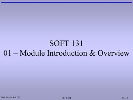 Mark Dixon, SoCCE SOFT 131Page 1 SOFT 131 01 – Module Introduction & Overview.