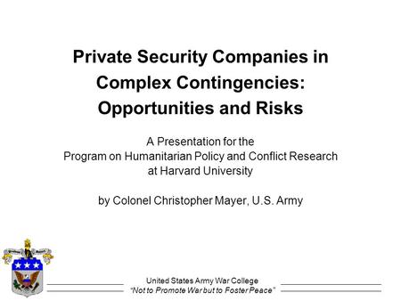 United States Army War College “Not to Promote War but to Foster Peace” Private Security Companies in Complex Contingencies: Opportunities and Risks A.