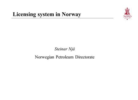 Steinar Njå Norwegian Petroleum Directorate Licensing system in Norway.