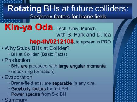 Rotating BHs at future colliders: Greybody factors for brane fields Kin-ya Oda Kin-ya Oda, Tech. Univ. Munich Why Study BHs at Collider? BH at Collider.