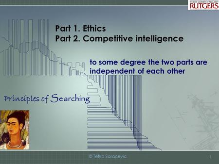 Principles of Searching © Tefko Saracevic 1 Part 1. Ethics Part 2. Competitive intelligence to some degree the two parts are independent of each other.