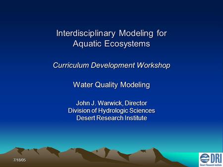 7/18/05 Interdisciplinary Modeling for Aquatic Ecosystems Curriculum Development Workshop Water Quality Modeling John J. Warwick, Director Division of.
