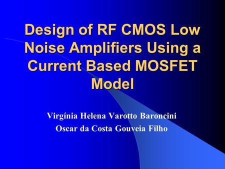 Design of RF CMOS Low Noise Amplifiers Using a Current Based MOSFET Model Virgínia Helena Varotto Baroncini Oscar da Costa Gouveia Filho.
