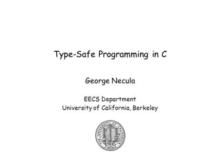 Type-Safe Programming in C George Necula EECS Department University of California, Berkeley.