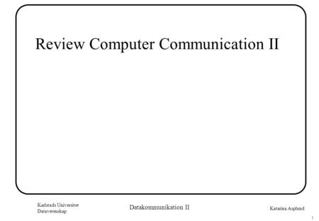 Katarina Asplund Karlstads Universitet Datavetenskap 1 Datakommunikation II Review Computer Communication II.